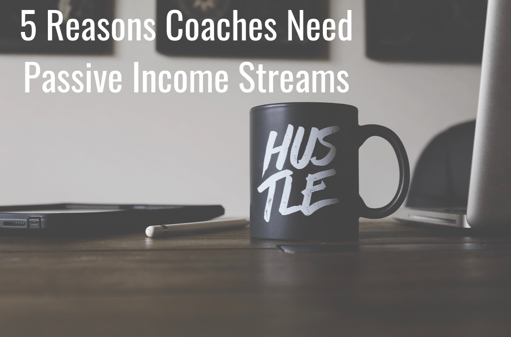 5 Reasons Coaches Need Passive Income Streams
