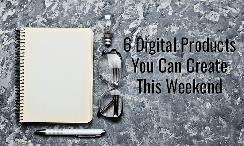 6 Digital Products To Create This Weekend